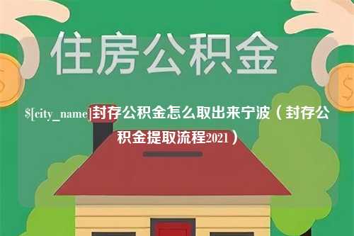 丰城封存公积金怎么取出来宁波（封存公积金提取流程2021）