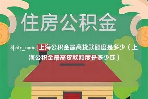 丰城上海公积金最高贷款额度是多少（上海公积金最高贷款额度是多少钱）